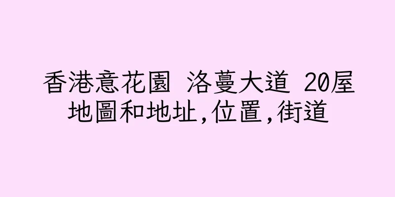 香港意花園 洛蔓大道 20屋地圖和地址,位置,街道