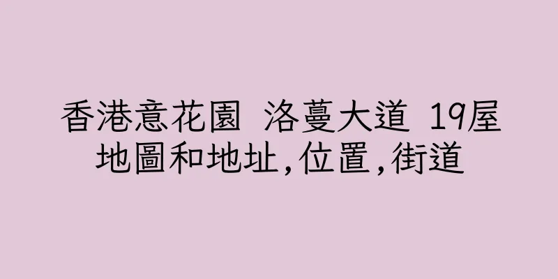 香港意花園 洛蔓大道 19屋地圖和地址,位置,街道