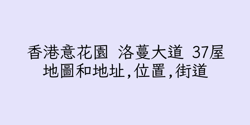 香港意花園 洛蔓大道 37屋地圖和地址,位置,街道