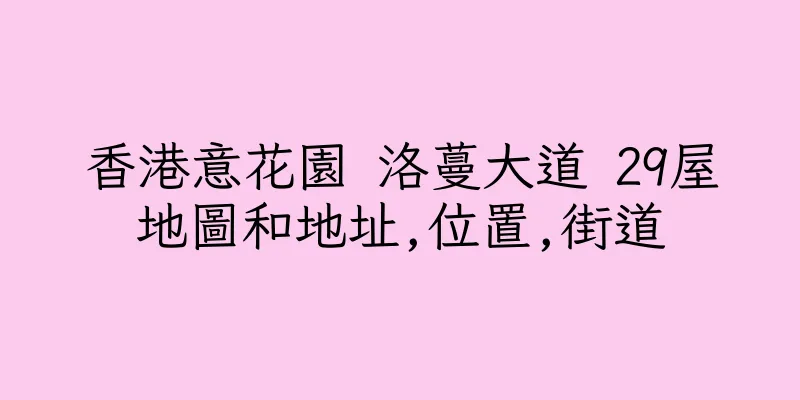 香港意花園 洛蔓大道 29屋地圖和地址,位置,街道