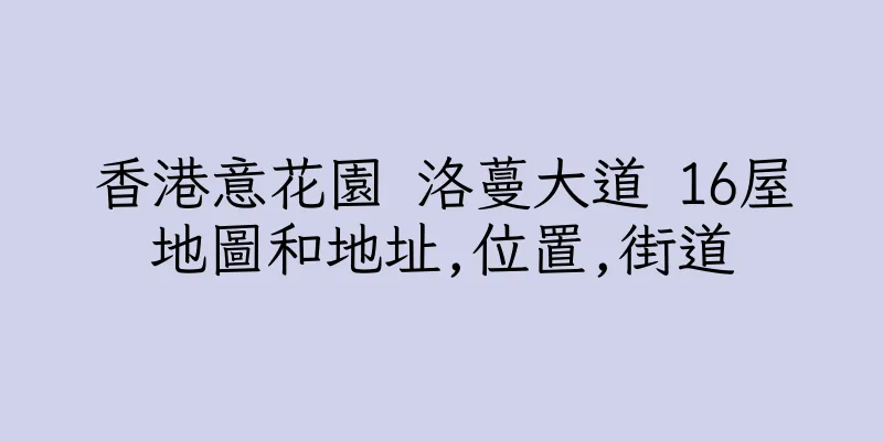 香港意花園 洛蔓大道 16屋地圖和地址,位置,街道