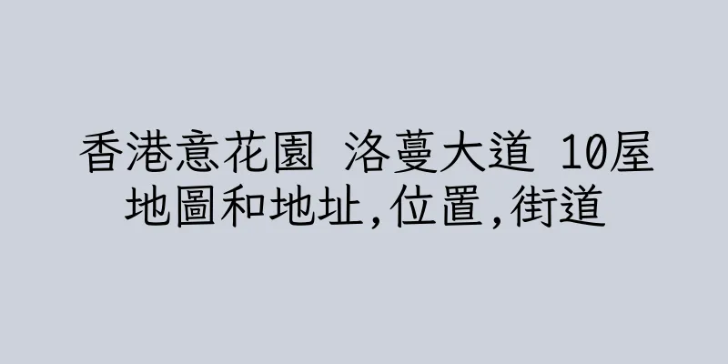 香港意花園 洛蔓大道 10屋地圖和地址,位置,街道