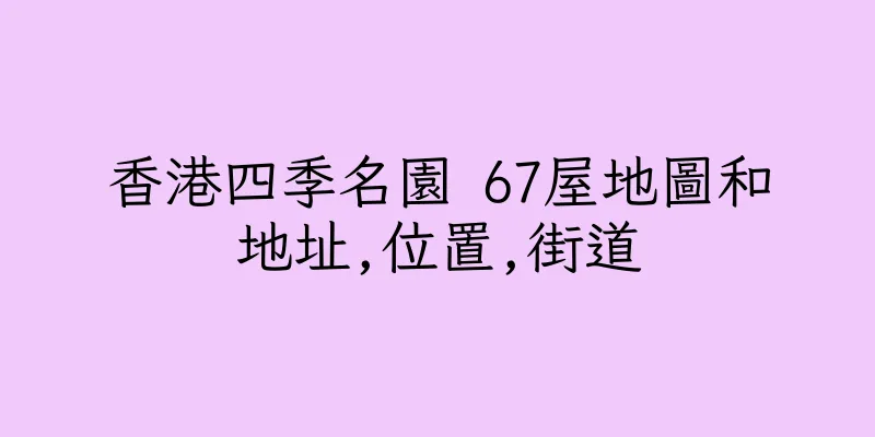 香港四季名園 67屋地圖和地址,位置,街道