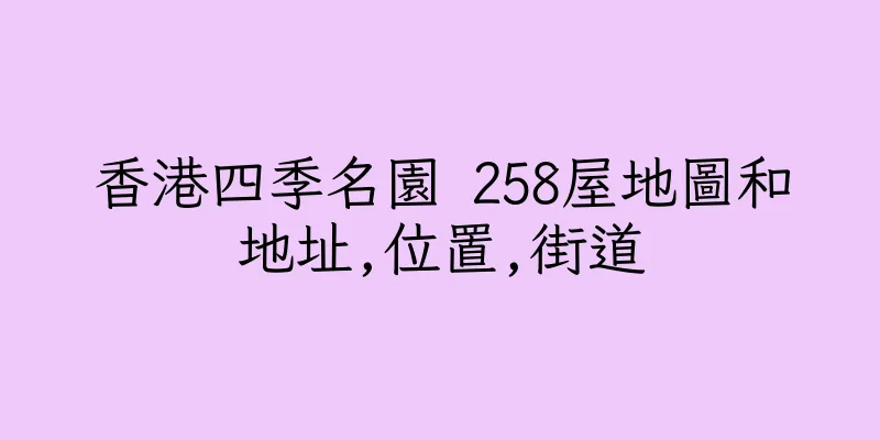 香港四季名園 258屋地圖和地址,位置,街道