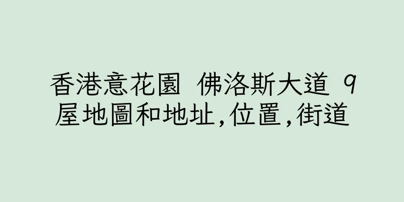香港意花園 佛洛斯大道 9屋地圖和地址,位置,街道