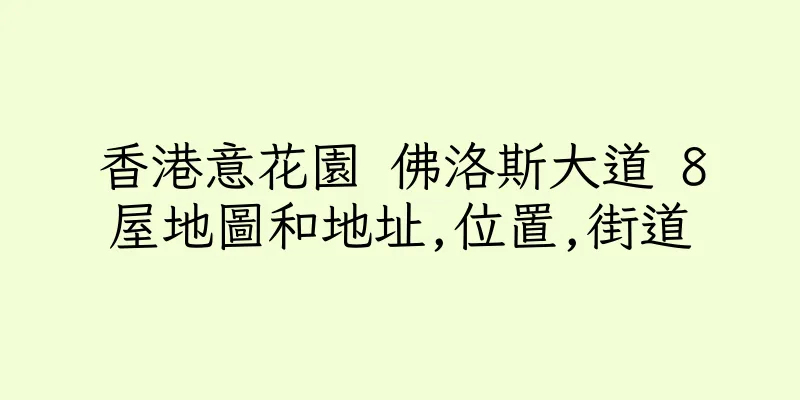 香港意花園 佛洛斯大道 8屋地圖和地址,位置,街道