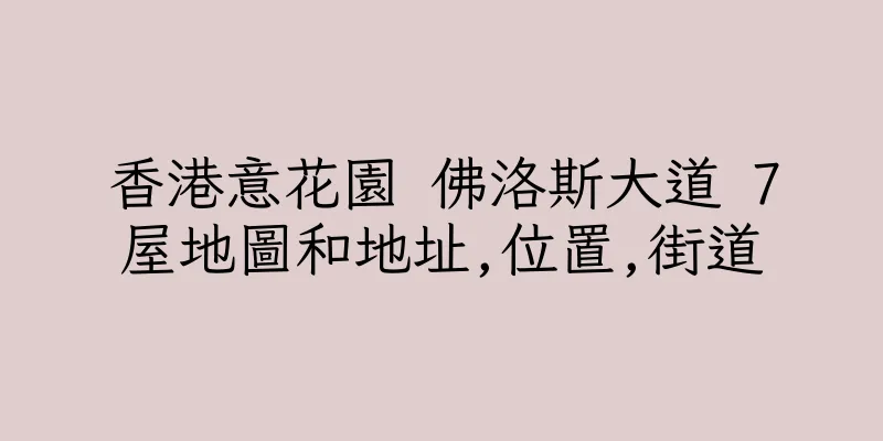 香港意花園 佛洛斯大道 7屋地圖和地址,位置,街道