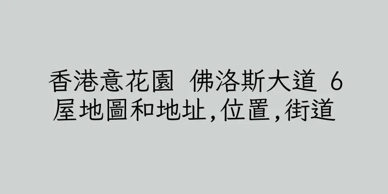 香港意花園 佛洛斯大道 6屋地圖和地址,位置,街道