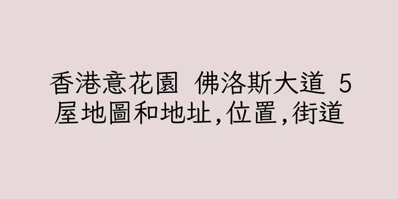 香港意花園 佛洛斯大道 5屋地圖和地址,位置,街道