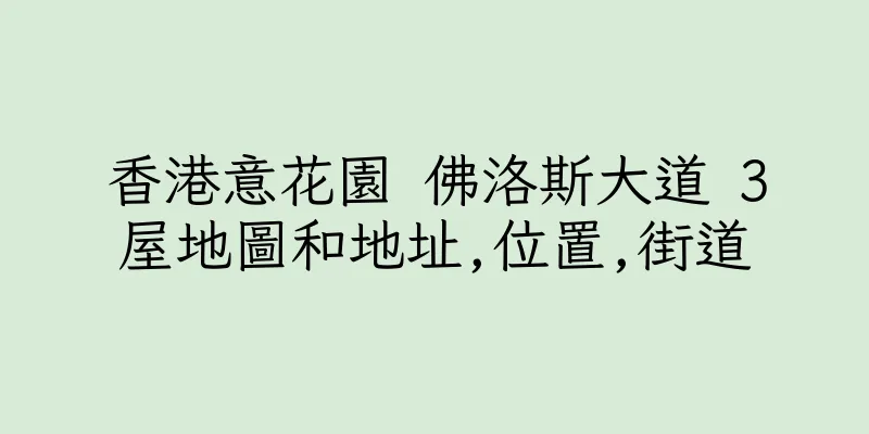 香港意花園 佛洛斯大道 3屋地圖和地址,位置,街道