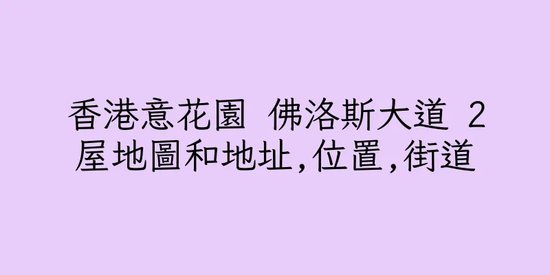 香港意花園 佛洛斯大道 2屋地圖和地址,位置,街道