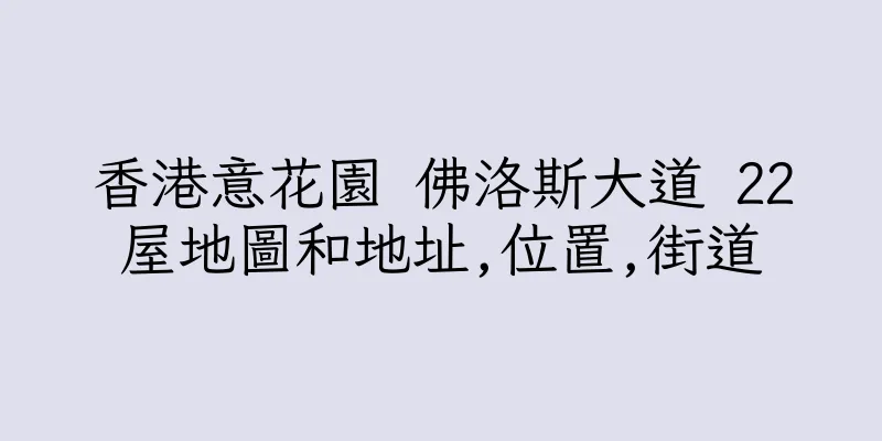 香港意花園 佛洛斯大道 22屋地圖和地址,位置,街道