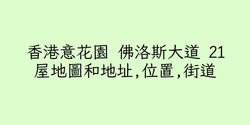 香港意花園 佛洛斯大道 21屋地圖和地址,位置,街道
