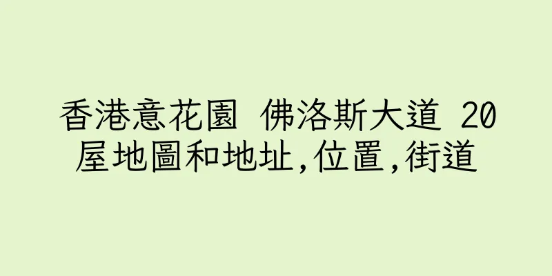 香港意花園 佛洛斯大道 20屋地圖和地址,位置,街道