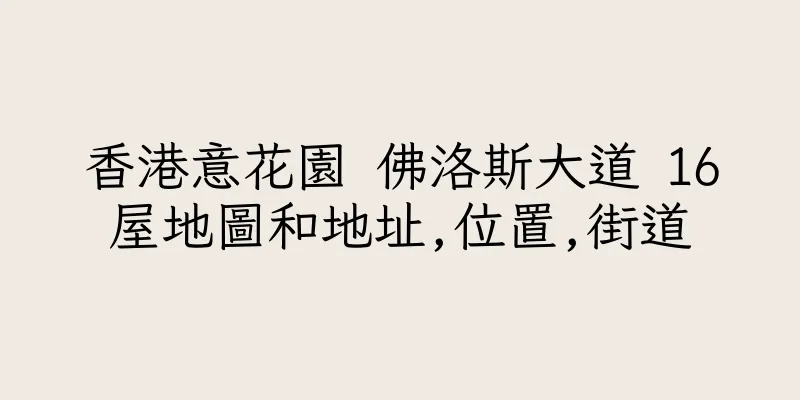 香港意花園 佛洛斯大道 16屋地圖和地址,位置,街道