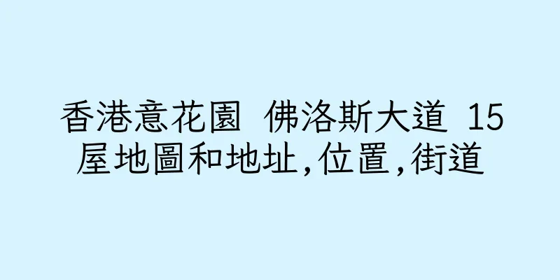 香港意花園 佛洛斯大道 15屋地圖和地址,位置,街道