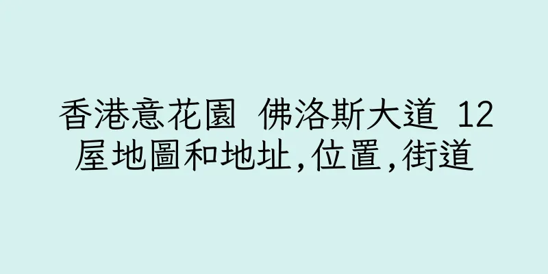香港意花園 佛洛斯大道 12屋地圖和地址,位置,街道