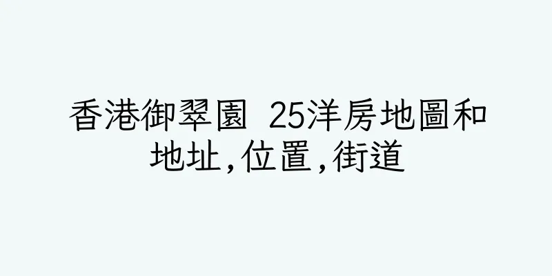 香港御翠園 25洋房地圖和地址,位置,街道