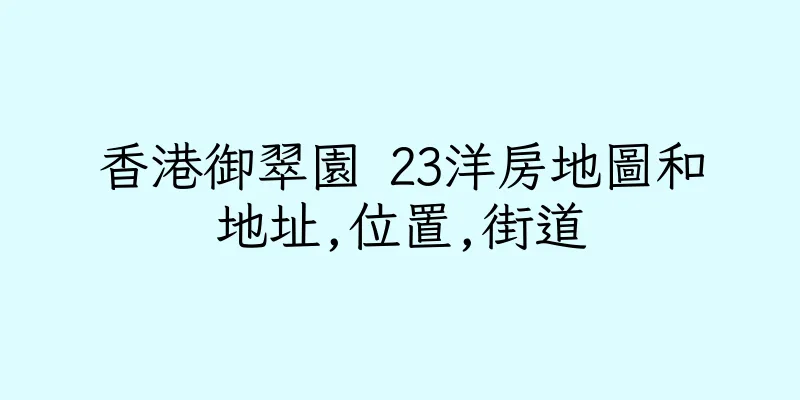 香港御翠園 23洋房地圖和地址,位置,街道