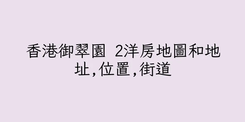 香港御翠園 2洋房地圖和地址,位置,街道