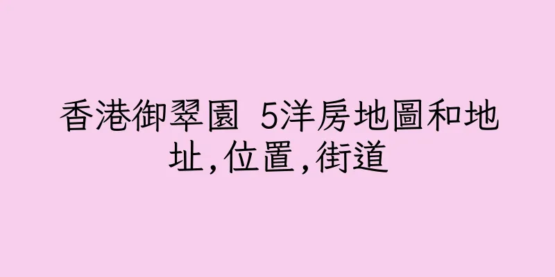 香港御翠園 5洋房地圖和地址,位置,街道