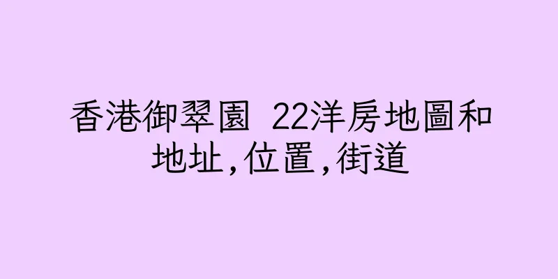 香港御翠園 22洋房地圖和地址,位置,街道