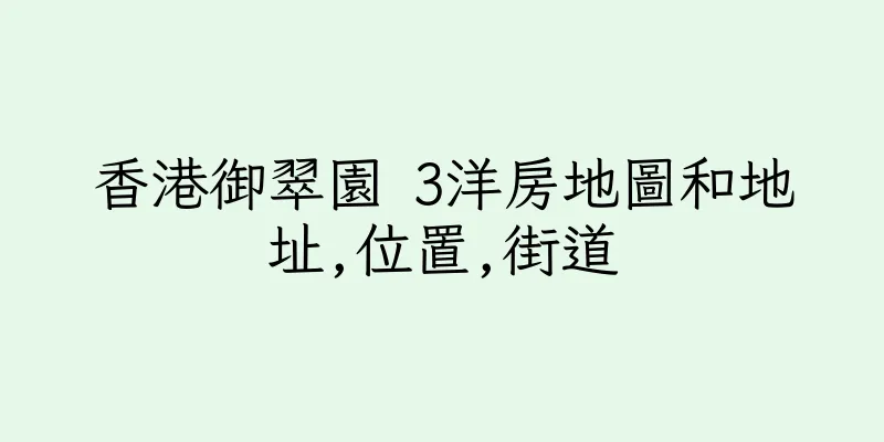 香港御翠園 3洋房地圖和地址,位置,街道