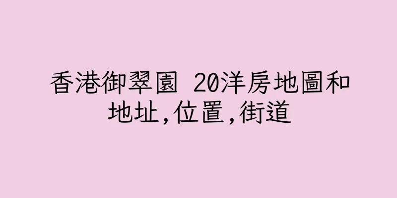 香港御翠園 20洋房地圖和地址,位置,街道