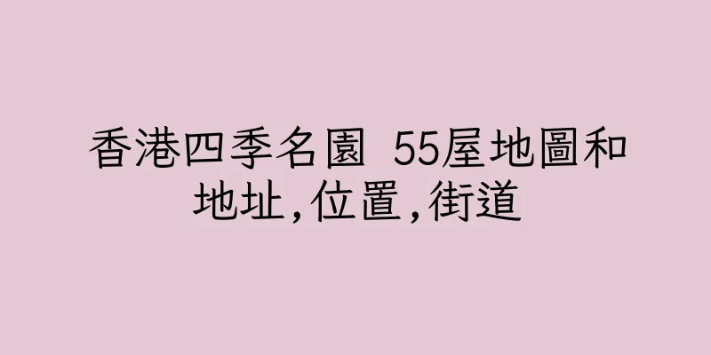 香港四季名園 55屋地圖和地址,位置,街道