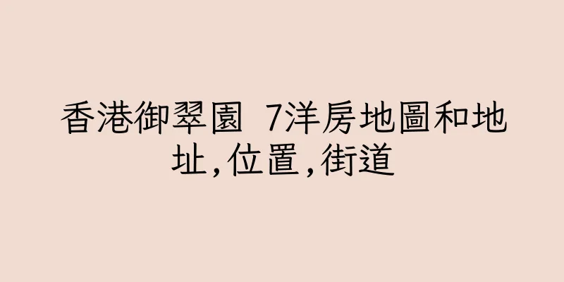 香港御翠園 7洋房地圖和地址,位置,街道