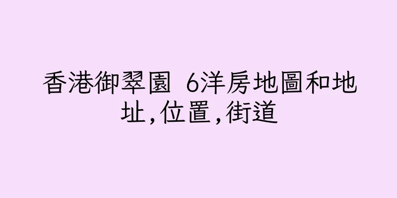 香港御翠園 6洋房地圖和地址,位置,街道