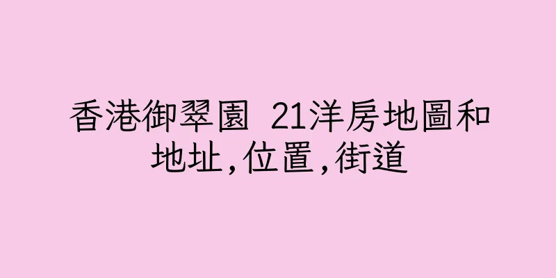 香港御翠園 21洋房地圖和地址,位置,街道