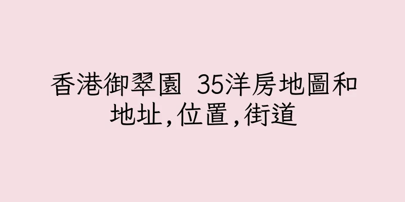 香港御翠園 35洋房地圖和地址,位置,街道
