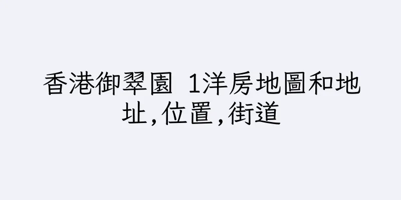 香港御翠園 1洋房地圖和地址,位置,街道