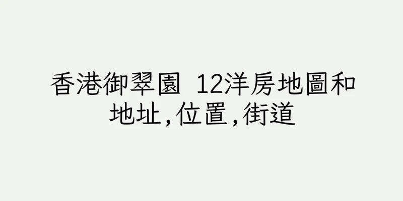 香港御翠園 12洋房地圖和地址,位置,街道