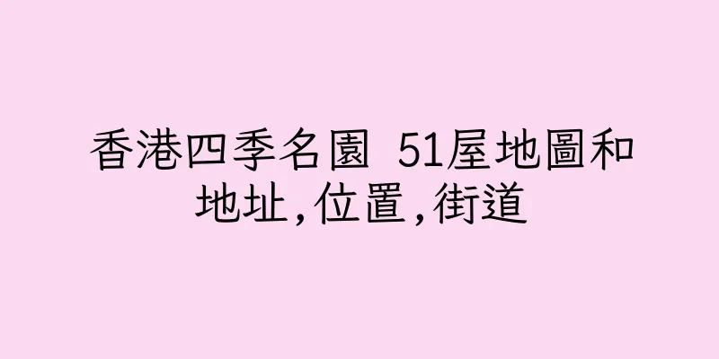 香港四季名園 51屋地圖和地址,位置,街道