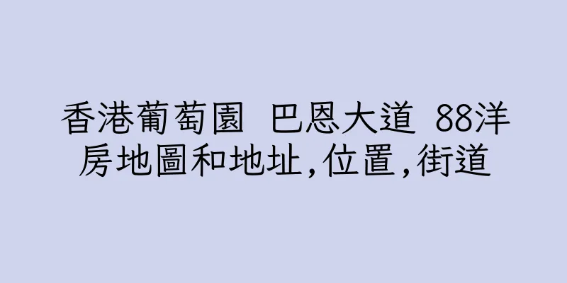 香港葡萄園 巴恩大道 88洋房地圖和地址,位置,街道