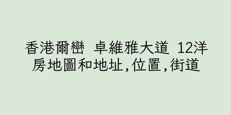 香港爾巒 卓維雅大道 12洋房地圖和地址,位置,街道