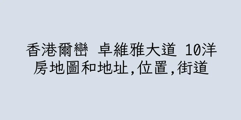 香港爾巒 卓維雅大道 10洋房地圖和地址,位置,街道