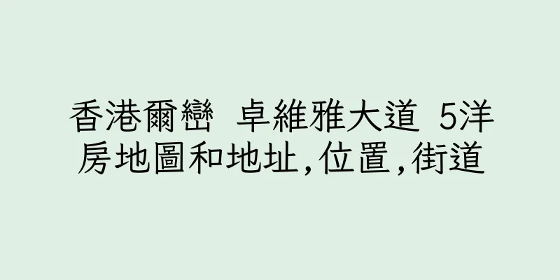 香港爾巒 卓維雅大道 5洋房地圖和地址,位置,街道