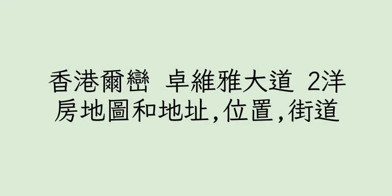香港爾巒 卓維雅大道 2洋房地圖和地址,位置,街道