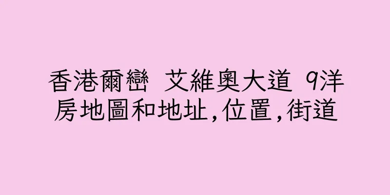 香港爾巒 艾維奧大道 9洋房地圖和地址,位置,街道
