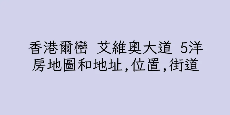 香港爾巒 艾維奧大道 5洋房地圖和地址,位置,街道