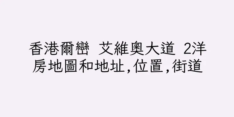 香港爾巒 艾維奧大道 2洋房地圖和地址,位置,街道