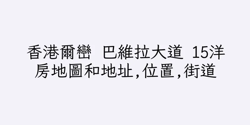 香港爾巒 巴維拉大道 15洋房地圖和地址,位置,街道