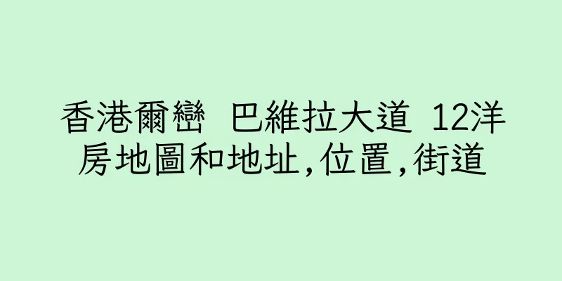 香港爾巒 巴維拉大道 12洋房地圖和地址,位置,街道