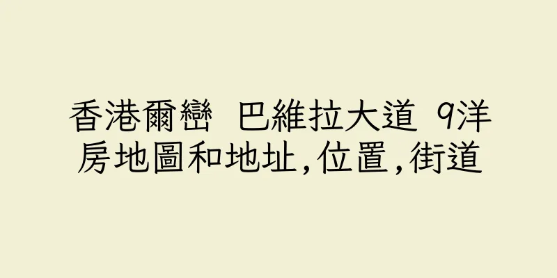 香港爾巒 巴維拉大道 9洋房地圖和地址,位置,街道