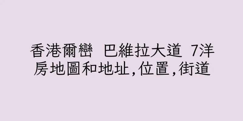 香港爾巒 巴維拉大道 7洋房地圖和地址,位置,街道
