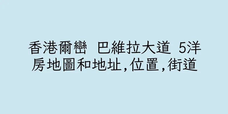 香港爾巒 巴維拉大道 5洋房地圖和地址,位置,街道