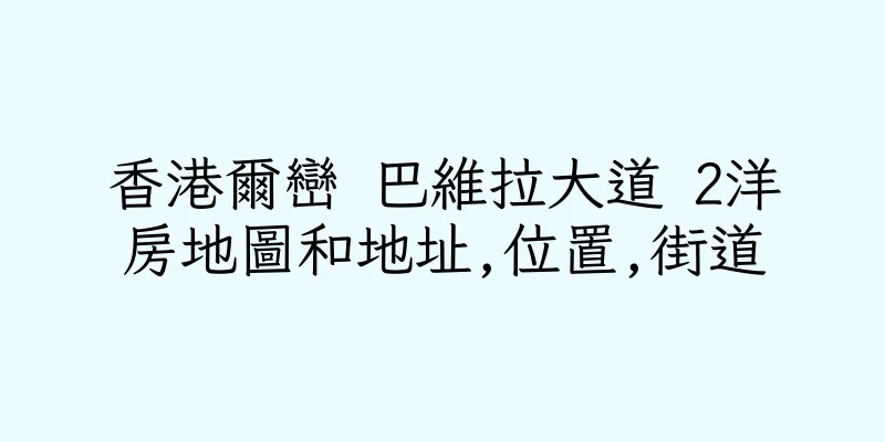 香港爾巒 巴維拉大道 2洋房地圖和地址,位置,街道